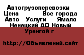 Автогрузоперевозки › Цена ­ 1 000 - Все города Авто » Услуги   . Ямало-Ненецкий АО,Новый Уренгой г.